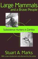 Large Mammals and a Brave People : Subsistence Hunters in Zambia