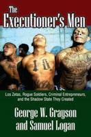 The Executioner's Men : Los Zetas, Rogue Soldiers, Criminal Entrepreneurs, and the Shadow State They Created