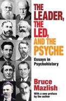 The Leader, the Led, and the Psyche : Essays in Psychohistory