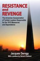 Resistance and Revenge : The Armenian Assassination of Turkish Leaders Responsible for the 1915 Massacres and Deportations
