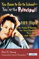 You Have to Go to School - You're the Principal!: 101 Tips to Make It Better for Your Students, Your Staff, and Yourself