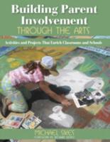 Building Parent Involvement Through the Arts: Activities and Projects That Enrich Classrooms and Schools