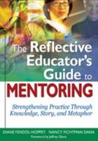 The Reflective Educators Guide to Mentoring: Strengthening Practice Through Knowledge, Story, and Metaphor