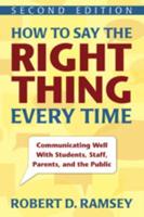 How to Say the Right Thing Every Time: Communicating Well with Students, Staff, Parents, and the Public