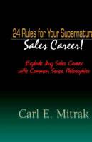 24 Rules for Your Supernatural Sales Career!: Explode Any Sales Career with Common Sense Philosophies