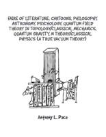 Faire of Literature, Cartoons, Philosophy, Astronomy, Psychology, Quantum Field Theory in Topology/Classical Mechanics, Quantum Gravity, M Theory/Classical Physics (A True Vacuum Theory)