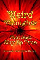Weird Thoughts That Just May Be True
