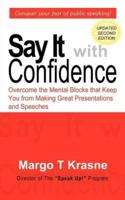 Say It with Confidence:  Overcome the Mental Blocks that Keep You from Making Great Presentations & Speeches