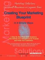 Creating Your Marketing Blueprint In 9 Simple Steps:  A Step By Step Probe With Questions That Defines Your Entrepreneurial Purpose and Finds Your Customers