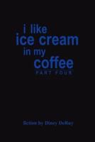 i like ice cream in my coffee part four