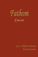 Fathom if you can:  God... A Different Perspective