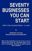 SEVENTY BUSINESSES YOU CAN START:  With A Few Hundred Dollars - or Less!