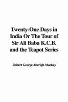 Twenty-One Days in India Or The Tour of Sir Ali Baba K.C.B. And the Teapot Series