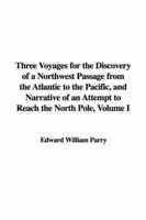 Three Voyages for the Discovery of a Northwest Passage from the Atlantic to the Pacific, and Narrative of an Attempt to Reach the North Pole, Volume I