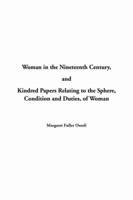 Woman in the Nineteenth Century and Kindred Papers Relating to the Sphere, Condition and Duties of Woman