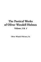 The Poetical Works of Oliver Wendell Holmes. Vol 3 & V.4