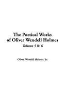 The Poetical Works of Oliver Wendell Holmes. Vol 5 & V.6