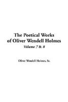 The Poetical Works of Oliver Wendell Holmes. Vol 7 & V.8