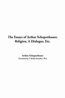 The Essays of Arthur Schopenhauer; Religion, A Dialogue, Etc