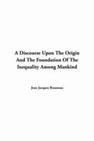 A Discourse Upon The Origin And The Foundation Of The Inequality Among Mankind