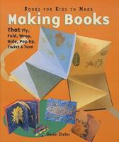 Making Books That Fly, Fold, Wrap, Hide, Pop Up, Twist & Turn