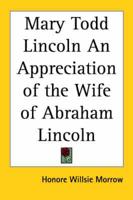Mary Todd Lincoln an Appreciation of the Wife of Abraham Lincoln
