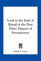 Look to the East! A Ritual of the First Three Degrees of Freemasonry