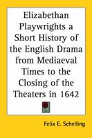 Elizabethan Playwrights a Short History of the English Drama from Mediaeval Times to the Closing of the Theaters in 1642
