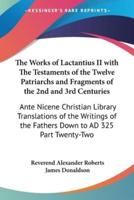 The Works of Lactantius II With The Testaments of the Twelve Patriarchs and Fragments of the 2nd and 3rd Centuries
