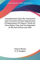 Animaduersions Upon The Annotacions And Corrections Of Some Imperfections Of Impressiones Of Chaucer's Works Set Down Before Time And Now Reprinted In The Year Of Our Lord 1598