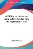 A Hilltop on the Marne Being Letters Written June 3 to September 8, 1914