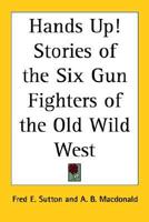 Hands Up! Stories of the Six Gun Fighters of the Old Wild West