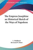 The Empress Josephine an Historical Sketch of the Ways of Napoleon