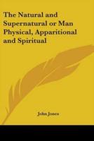 The Natural and Supernatural or Man Physical, Apparitional and Spiritual