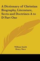 A Dictionary of Christian Biography, Literature, Sects and Doctrines A to D Part One