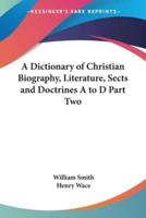 A Dictionary of Christian Biography, Literature, Sects and Doctrines A to D Part Two