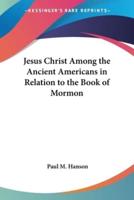 Jesus Christ Among the Ancient Americans in Relation to the Book of Mormon