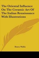 The Oriental Influence On The Ceramic Art Of The Italian Renaissance With Illustrations