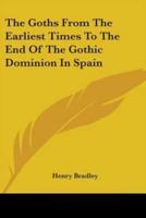 The Goths From The Earliest Times To The End Of The Gothic Dominion In Spain
