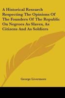 A Historical Research Respecting the Opinions of the Founders of the Republic on Negroes as Slaves, as Citizens and as Soldiers