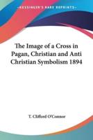 The Image of a Cross in Pagan, Christian and Anti Christian Symbolism 1894