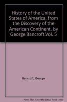 History of the United States of America, from the Discovery of the American Continent. By George Bancroft.Vol. 5