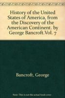 History of the United States of America, from the Discovery of the American Continent. By George Bancroft.Vol. 7