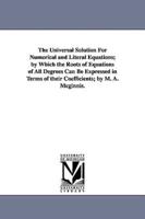 The Universal Solution for Numerical and Literal Equations; By Which the Roots of Equations of All Degrees Can Be Expressed in Terms of Their Coeffici