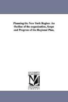 Planning the New York Region: An Outline of the Organization, Scope and Progress of the Regional Plan,