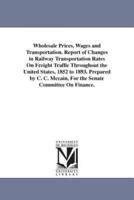 Wholesale Prices, Wages and Transportation. Report of Changes in Railway Transportation Rates On Freight Traffic Throughout the United States, 1852 to 1893. Prepared by C. C. Mccain, For the Senate Committee On Finance.