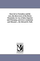 Sieur de La Verendrye and his sons, the discoverers of the Rocky Mountains, by way of lakes Superior and Winnepeg, and rivers Assineboin and Missouri ... By Edward D. Neill.
