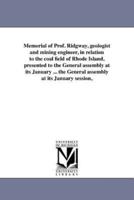 Memorial of Prof. Ridgway, geologist and mining engineer, in relation to the coal field of Rhode Island, presented to the General assembly at its January ... the General assembly at its January session,