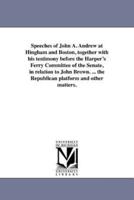 Speeches of John A. Andrew at Hingham and Boston, together with his testimony before the Harper's Ferry Committee of the Senate, in relation to John Brown. ... the Republican platform and other matters.
