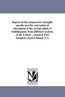 Report on the compressive strength, specific gravity, and ration of absorption of the various kinds of buildingstone from different sections of the United ... tested at Fort Tompkins, Staten Island, N.Y.